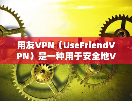 用友VPN(UseFriendVPN)是一种用于安全地VPN工具,允许用户在本地计算机上安装和使用VPN服务。以下是一些如何使用用友VPN的步骤和小贴士 用友VPN(UseFriendVPN)是一种用于安全地VPN工具,允许用户在本地计算机上安装和使用VPN服务。以下是一些如何使用用友VPN的步骤和小贴士