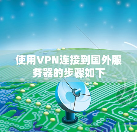 使用VPN连接到国外服务器的步骤如下 使用VPN连接到国外服务器的步骤如下