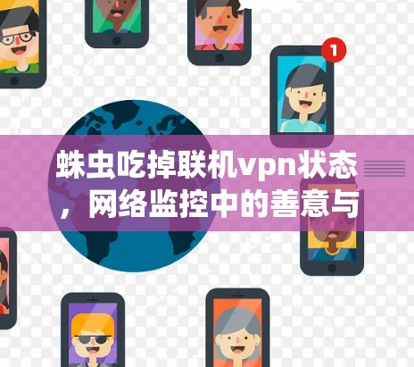 蛛虫吃掉联机vpn状态,网络监控中的善意与恶意 蛛虫吃掉联机vpn状态,网络监控中的善意与恶意