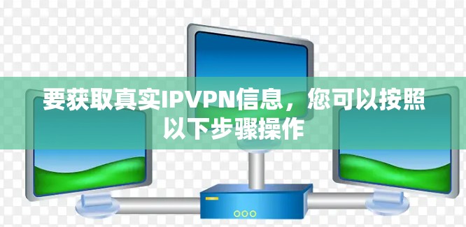 要获取真实IPVPN信息,您可以按照以下步骤操作 要获取真实IPVPN信息,您可以按照以下步骤操作