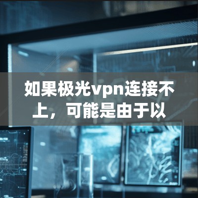 如果极光vpn连接不上,可能是由于以下原因导致的 如果极光vpn连接不上,可能是由于以下原因导致的