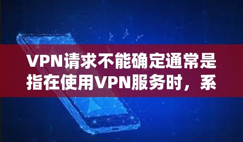VPN请求不能确定通常是指在使用VPN服务时,系统无法识别用户或服务器无法访问用户。这种情况可能是因为VPN服务的设置问题,或者VPN本身无法识别用户。以下是可能的解决方法 VPN请求不能确定通常是指在使用VPN服务时,系统无法识别用户或服务器无法访问用户。这种情况可能是因为VPN服务的设置问题,或者VPN本身无法识别用户。以下是可能的解决方法