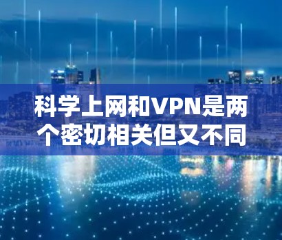 科学上网和VPN是两个密切相关但又不同的网络服务概念。以下是它们的详细区分 科学上网和VPN是两个密切相关但又不同的网络服务概念。以下是它们的详细区分