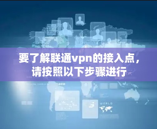 要了解联通vpn的接入点，请按照以下步骤进行
