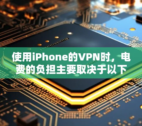 使用iPhone的VPN时,电费的负担主要取决于以下几点 使用iPhone的VPN时,电费的负担主要取决于以下几点