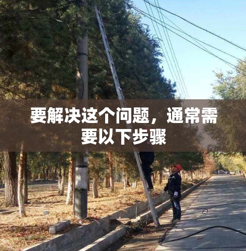 要解决这个问题，通常需要以下步骤