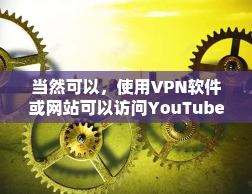 当然可以,使用VPN软件或网站可以访问YouTube等网站,但需要注意以下几点 当然可以,使用VPN软件或网站可以访问YouTube等网站,但需要注意以下几点