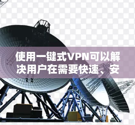 使用一键式VPN可以解决用户在需要快速、安全连接外部网络时的难题。以下是一些常见的一键更换VPN的步骤和方法，供您参考