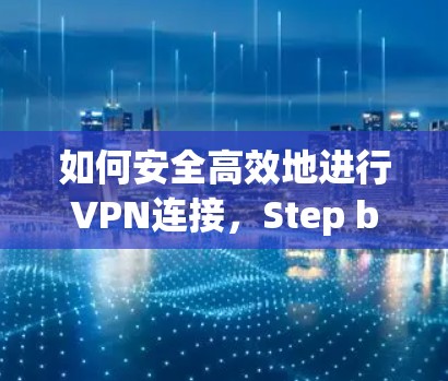如何安全高效地进行VPN连接，Step by Step指南