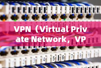 VPN（Virtual Private Network，VPN）和 Internet Protocol（IP）是两个不同的概念，但它们在互联网中都有重要作用。以下是它们的区别