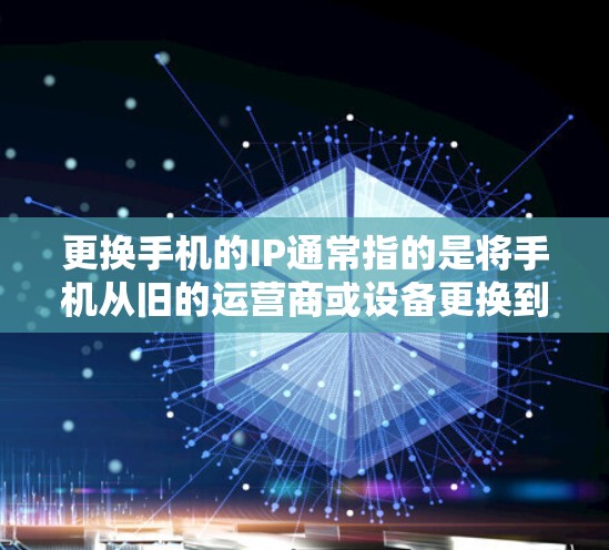 更换手机的IP通常指的是将手机从旧的运营商或设备更换到新设备或运营商。以下是更换手机IP的步骤和注意事项 更换手机的IP通常指的是将手机从旧的运营商或设备更换到新设备或运营商。以下是更换手机IP的步骤和注意事项