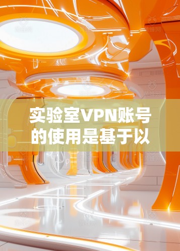 实验室VPN账号的使用是基于以下几点关键因素 实验室VPN账号的使用是基于以下几点关键因素