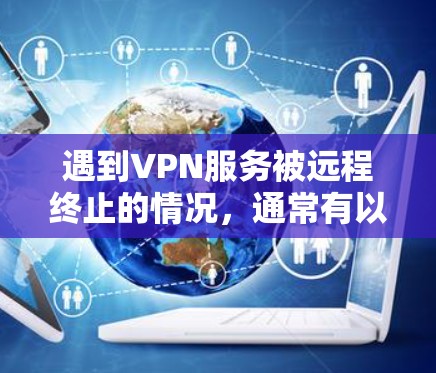 遇到VPN服务被远程终止的情况，通常有以下几种解决办法