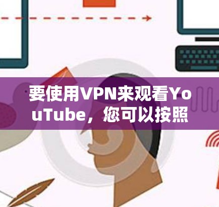 要使用VPN来观看YouTube,您可以按照以下步骤操作 要使用VPN来观看YouTube,您可以按照以下步骤操作