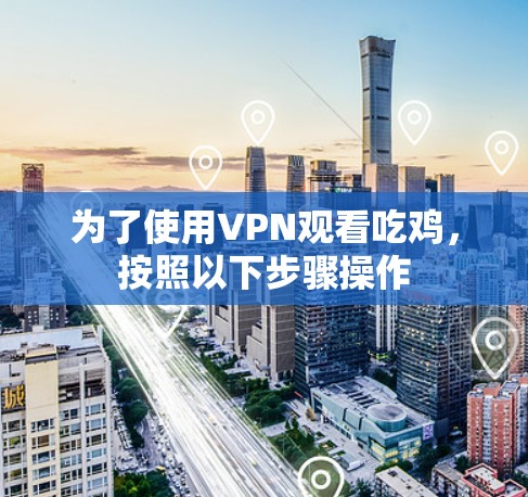 为了使用VPN观看吃鸡,按照以下步骤操作 为了使用VPN观看吃鸡,按照以下步骤操作