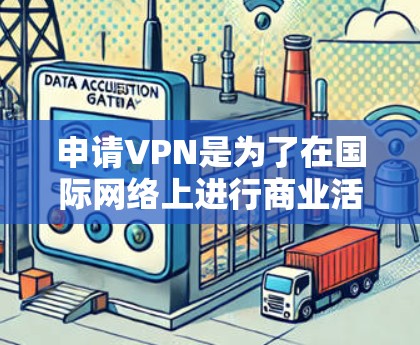 申请VPN是为了在国际网络上进行商业活动,但外贸公司通常不会直接申请VPN。然而,如果你对国际网络安全感兴趣,以下是一些关于外贸公司如何使用VPN的实用信息和建议 申请VPN是为了在国际网络上进行商业活动,但外贸公司通常不会直接申请VPN。然而,如果你对国际网络安全感兴趣,以下是一些关于外贸公司如何使用VPN的实用信息和建议