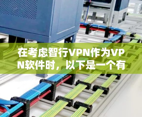 在考虑智行VPN作为VPN软件时,以下是一个有条理的总结和建议 在考虑智行VPN作为VPN软件时,以下是一个有条理的总结和建议