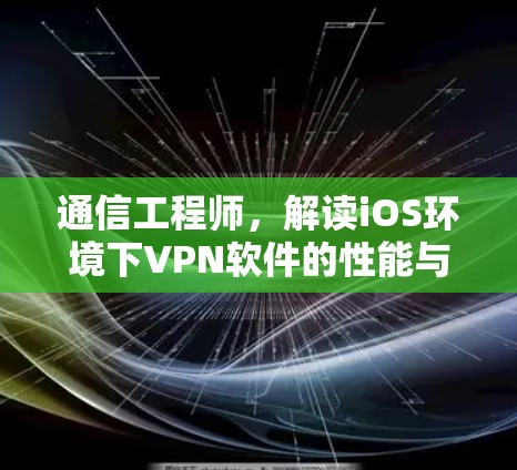通信工程师,解读iOS环境下VPN软件的性能与稳定性 通信工程师,解读iOS环境下VPN软件的性能与稳定性