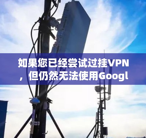 如果您已经尝试过挂VPN，但仍然无法使用Google account，以下是一些可能的解决办法