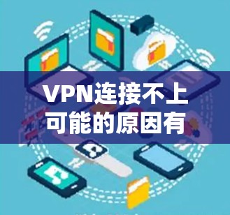 VPN连接不上可能的原因有多种，包括设备连接问题、防火墙限制、服务器IP地址问题、软件兼容性问题、网络物理问题以及网络服务本身的问题。以下是一些常见原因和解决方法