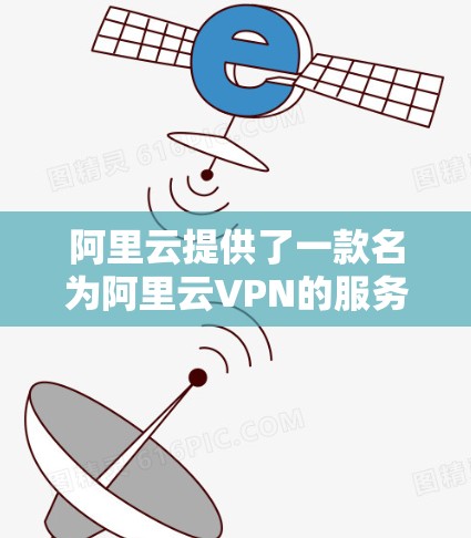 阿里云提供了一款名为阿里云VPN的服务,旨在为用户提供安全的VPN体验。以下是关于该服务的详细介绍 阿里云提供了一款名为阿里云VPN的服务,旨在为用户提供安全的VPN体验。以下是关于该服务的详细介绍