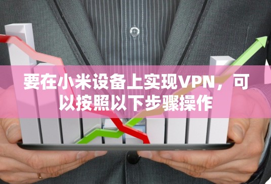 要在小米设备上实现VPN,可以按照以下步骤操作 要在小米设备上实现VPN,可以按照以下步骤操作