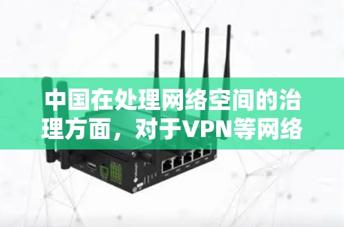 中国在处理网络空间的治理方面,对于VPN等网络服务的管理存在一定的争议和政策立场。以下是一些可能的原因和背景 中国在处理网络空间的治理方面,对于VPN等网络服务的管理存在一定的争议和政策立场。以下是一些可能的原因和背景