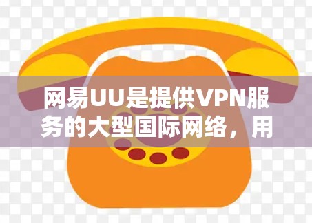 网易UU是提供VPN服务的大型国际网络,用户可以通过其官网或应用商店访问。以下是使用网易UU设置VPN的步骤 网易UU是提供VPN服务的大型国际网络,用户可以通过其官网或应用商店访问。以下是使用网易UU设置VPN的步骤