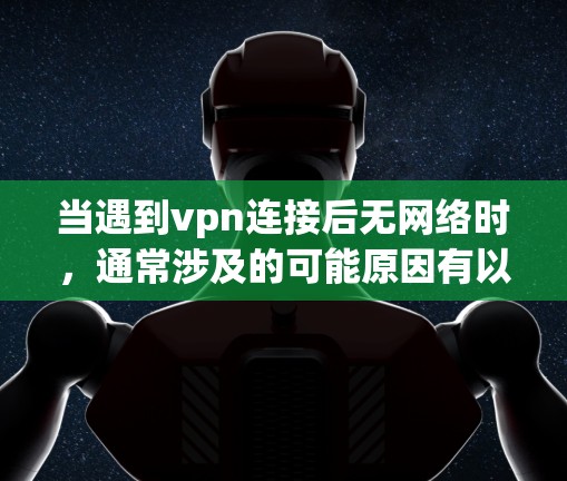 当遇到vpn连接后无网络时,通常涉及的可能原因有以下几种,您可以按照以下步骤排查 当遇到vpn连接后无网络时,通常涉及的可能原因有以下几种,您可以按照以下步骤排查