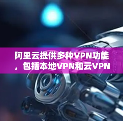 阿里云提供多种VPN功能,包括本地VPN和云VPN。以下是一些步骤,帮助你创建或使用阿里云的VPN服务 阿里云提供多种VPN功能,包括本地VPN和云VPN。以下是一些步骤,帮助你创建或使用阿里云的VPN服务