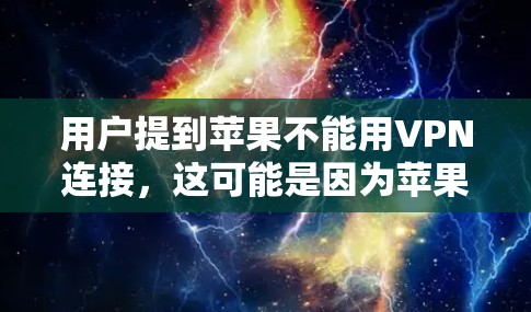 用户提到苹果不能用VPN连接，这可能是因为苹果的网络设置问题，或者使用了不兼容的VPN软件。以下是详细的解释和解决方案