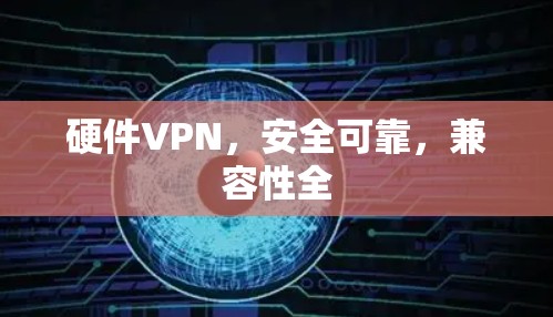 硬件VPN,安全可靠,兼容性全 硬件VPN,安全可靠,兼容性全