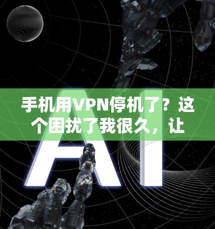 手机用VPN停机了？这个困扰了我很久，让我来帮您理清楚问题所在，以及如何解决它