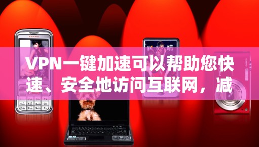 VPN一键加速可以帮助您快速、安全地访问互联网,减少因VPN设置不当导致的网络攻击和网络安全风险。以下是关于VPN一键加速的一些关键信息和建议 VPN一键加速可以帮助您快速、安全地访问互联网,减少因VPN设置不当导致的网络攻击和网络安全风险。以下是关于VPN一键加速的一些关键信息和建议