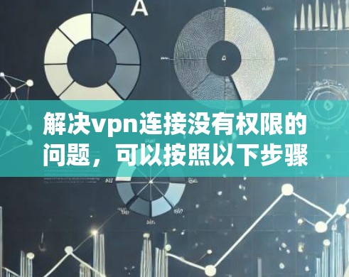 解决vpn连接没有权限的问题，可以按照以下步骤进行