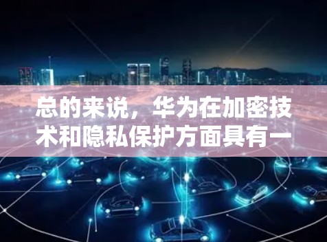 总的来说,华为在加密技术和隐私保护方面具有一定的优势,但在具体的产品和服务上,可能需要通过华为的内部设备或第三方应用来实现 总的来说,华为在加密技术和隐私保护方面具有一定的优势,但在具体的产品和服务上,可能需要通过华为的内部设备或第三方应用来实现
