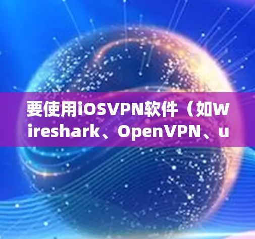 要使用iOSVPN软件(如Wireshark、OpenVPN、uTorrent)来观看视频内容,您可以按照以下步骤操作 要使用iOSVPN软件(如Wireshark、OpenVPN、uTorrent)来观看视频内容,您可以按照以下步骤操作
