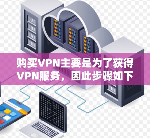 购买VPN主要是为了获得VPN服务,因此步骤如下 购买VPN主要是为了获得VPN服务,因此步骤如下