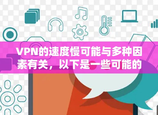 VPN的速度慢可能与多种因素有关,以下是一些可能的原因和解决方法 VPN的速度慢可能与多种因素有关,以下是一些可能的原因和解决方法