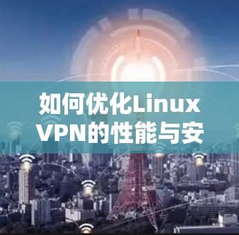如何优化LinuxVPN的性能与安全,自动重连技术的全面解析 如何优化LinuxVPN的性能与安全,自动重连技术的全面解析