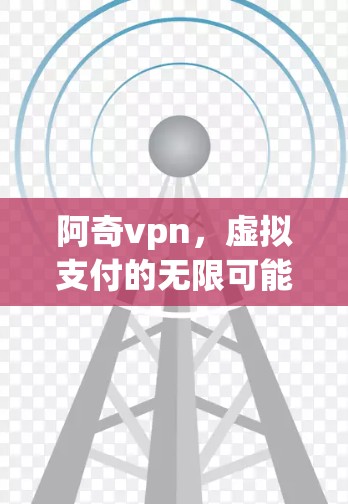 阿奇vpn，虚拟支付的无限可能