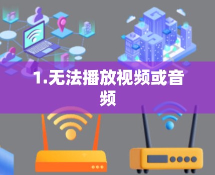 1.无法播放视频或音频 1.无法播放视频或音频