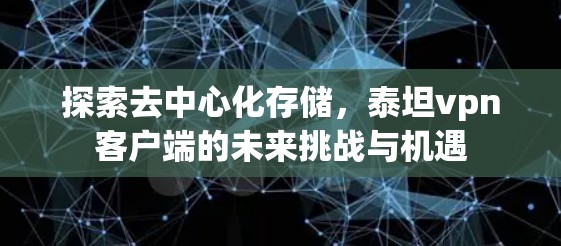 探索去中心化存储,泰坦vpn客户端的未来挑战与机遇 探索去中心化存储,泰坦vpn客户端的未来挑战与机遇