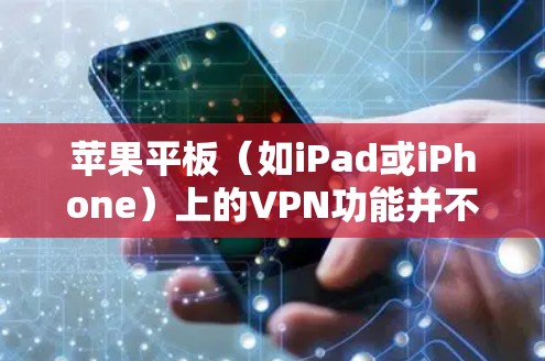 苹果平板(如iPad或iPhone)上的VPN功能并不是官方支持的,但可以通过以下方式使用VPN服务 苹果平板(如iPad或iPhone)上的VPN功能并不是官方支持的,但可以通过以下方式使用VPN服务