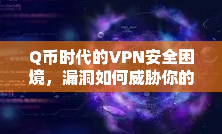 Q币时代的VPN安全困境,漏洞如何威胁你的网络防线? Q币时代的VPN安全困境,漏洞如何威胁你的网络防线?