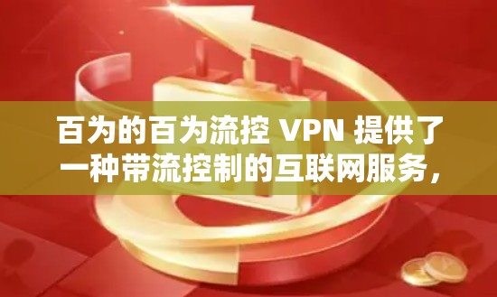 百为的百为流控 VPN 提供了一种带流控制的互联网服务,专为满足用户对稳定性和带宽弹性的需求而设计。以下是对百为百为流控 VPN 的详细介绍 百为的百为流控 VPN 提供了一种带流控制的互联网服务,专为满足用户对稳定性和带宽弹性的需求而设计。以下是对百为百为流控 VPN 的详细介绍