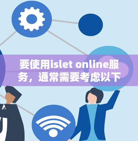 要使用islet online服务,通常需要考虑以下几点 要使用islet online服务,通常需要考虑以下几点