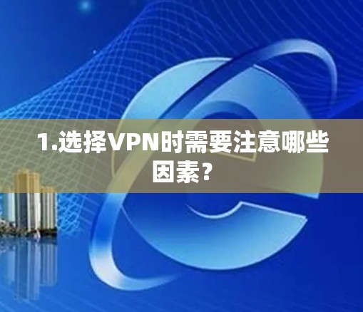 1.选择VPN时需要注意哪些因素? 1.选择VPN时需要注意哪些因素?