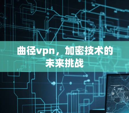 曲径vpn,加密技术的未来挑战 曲径vpn,加密技术的未来挑战