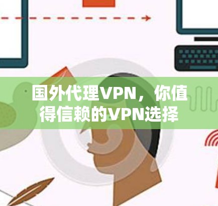 国外代理VPN,你值得信赖的VPN选择 国外代理VPN,你值得信赖的VPN选择